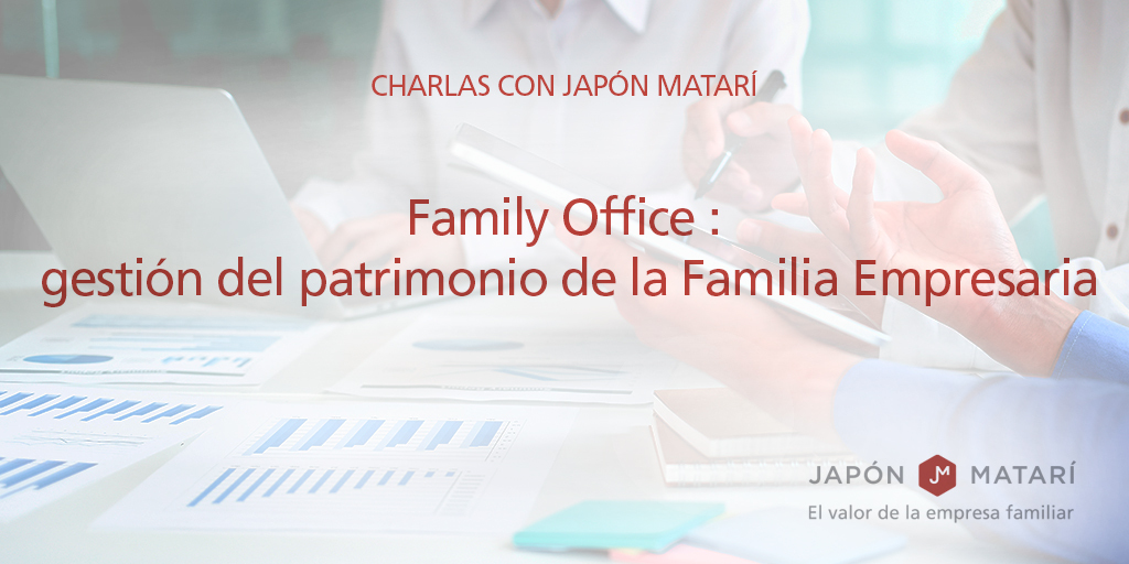 Charlas con Japón Matarí: Family Office. Gestión del patrimonio de la Familia Empresaria